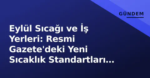 Eylül Sıcağı ve İş Yerleri: Resmi Gazete'deki Yeni Sıcaklık Standartları Ne Değiştirdi?