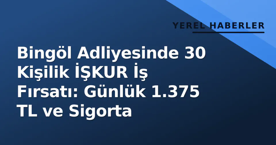 Bingöl Adliyesinde 30 Kişilik İŞKUR İş Fırsatı: Günlük 1.375 TL ve Sigorta görseli