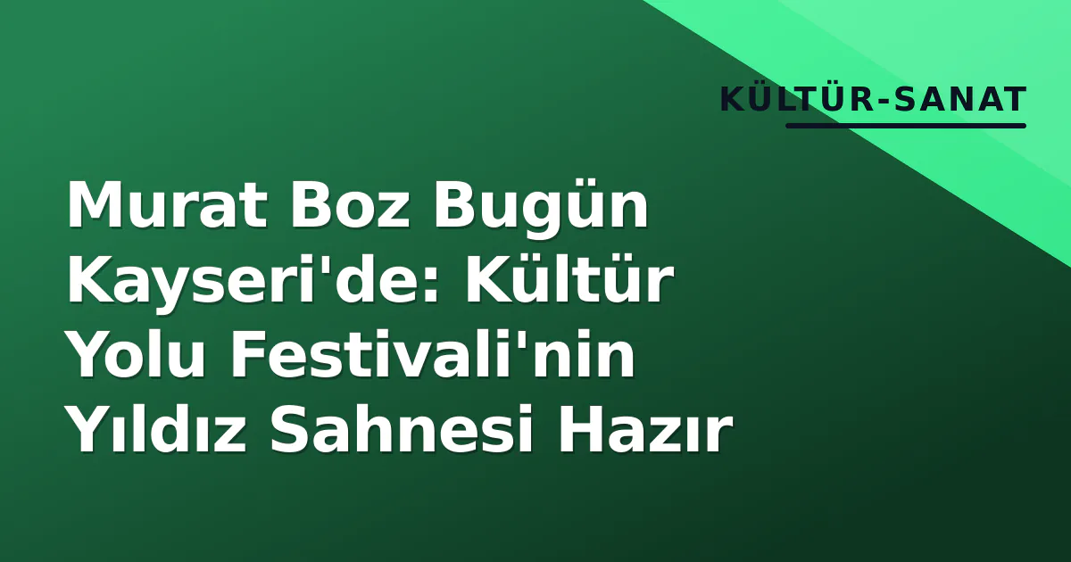 Murat Boz Bugün Kayseri'de: Kültür Yolu Festivali'nin Yıldız Sahnesi Hazır Murat Boz Bugün Kayseri'de: Kültür Yolu Festivali'nin Yıldız Sahnesi Hazır