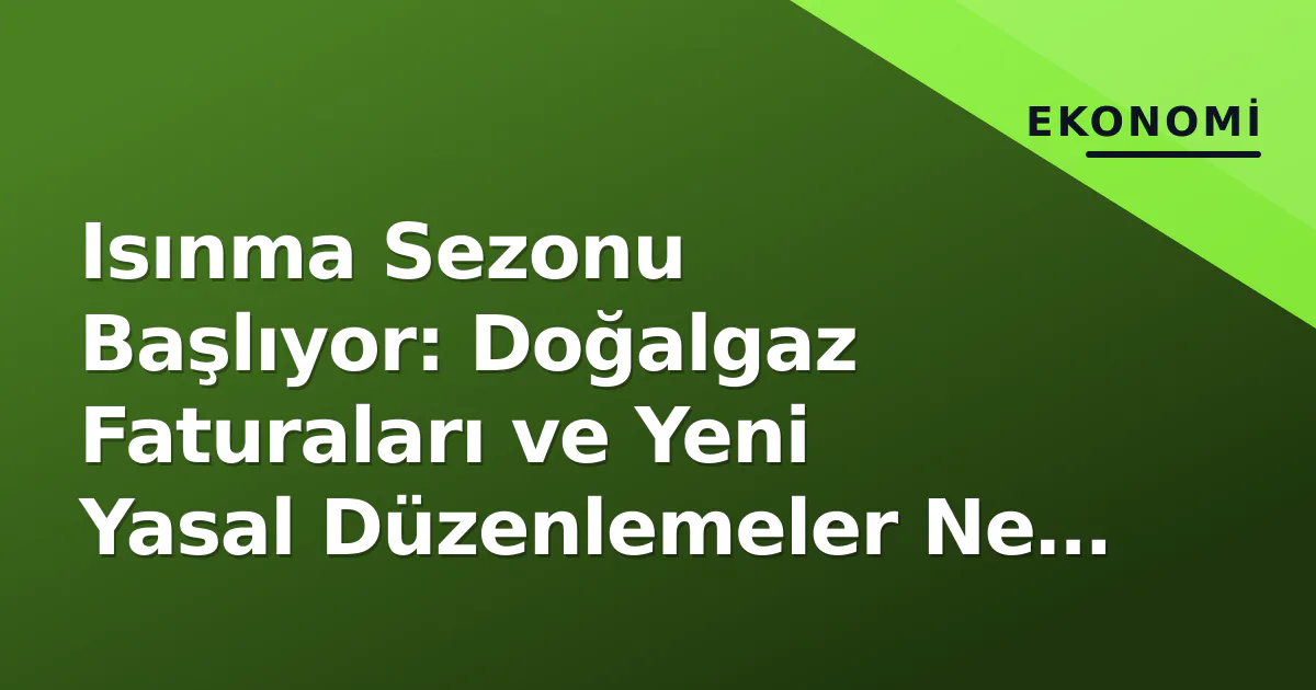 Isınma Sezonu Başlıyor: Doğalgaz Faturaları ve Yeni Yasal Düzenlemeler Ne Getiriyor? Isınma Sezonu Başlıyor: Doğalgaz Faturaları ve Yeni Yasal Düzenlemeler Ne Getiriyor?