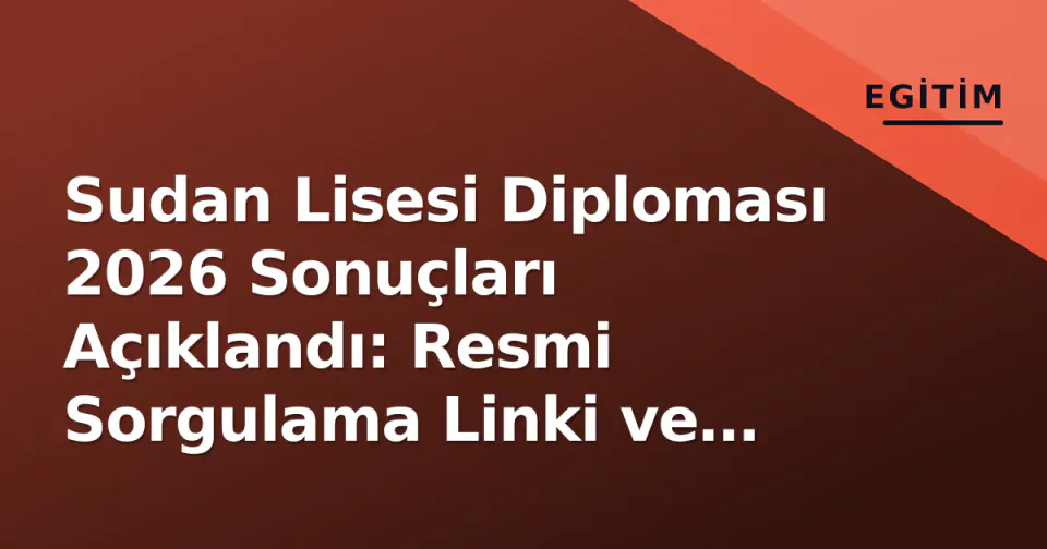 Sudan Lisesi Diploması 2026 Sonuçları Açıklandı: Resmi Sorgulama Linki ve Üniversite Yerleştirme Takvimi