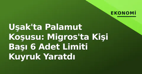 Uşak'ta Palamut Koşusu: Migros'ta Kişi Başı 6 Adet Limiti Kuyruk Yaratdı