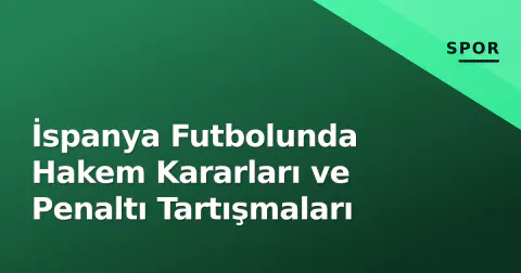 İspanya Futbolunda Hakem Kararları ve Penaltı Tartışmaları