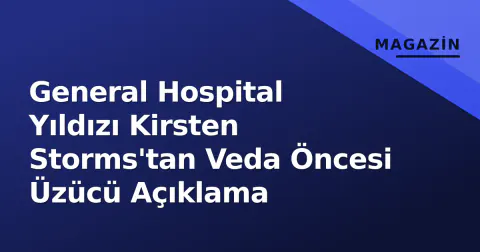 General Hospital Yıldızı Kirsten Storms'tan Veda Öncesi Üzücü Açıklama