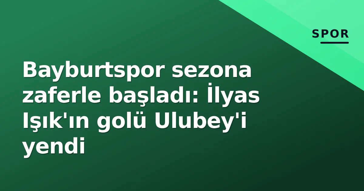 Bayburtspor sezona zaferle başladı: İlyas Işık'ın golü Ulubey'i yendi Bayburtspor sezona zaferle başladı: İlyas Işık'ın golü Ulubey'i yendi