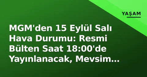 MGM'den 15 Eylül Salı Hava Durumu: Resmi Bülten Saat 18:00'de Yayınlanacak, Mevsim Geçişi Etkili