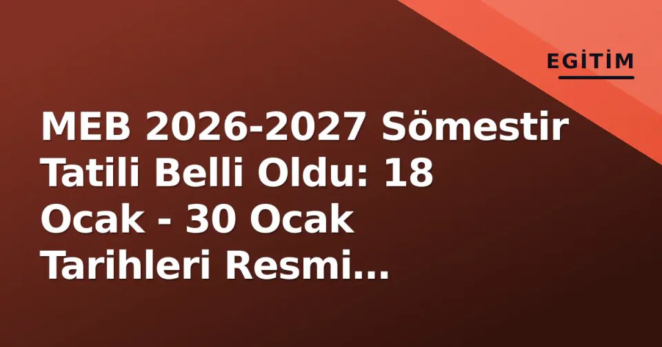 MEB 2026-2027 Sömestir Tatili Belli Oldu: 18 Ocak - 30 Ocak Tarihleri Resmi Takvimde görseli