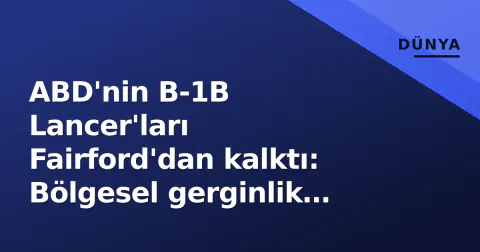 ABD'nin B-1B Lancer'ları Fairford'dan kalktı: Bölgesel gerginlik spekülasyonları