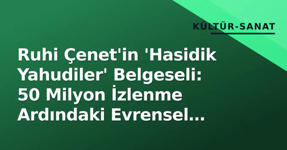 Ruhi Çenet'in 'Hasidik Yahudiler' Belgeseli: 50 Milyon İzlenme Ardındaki Evrensel Tartışma görseli