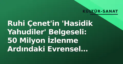 Ruhi Çenet'in 'Hasidik Yahudiler' Belgeseli: 50 Milyon İzlenme Ardındaki Evrensel Tartışma