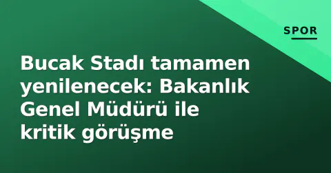 Bucak Stadı tamamen yenilenecek: Bakanlık Genel Müdürü ile kritik görüşme