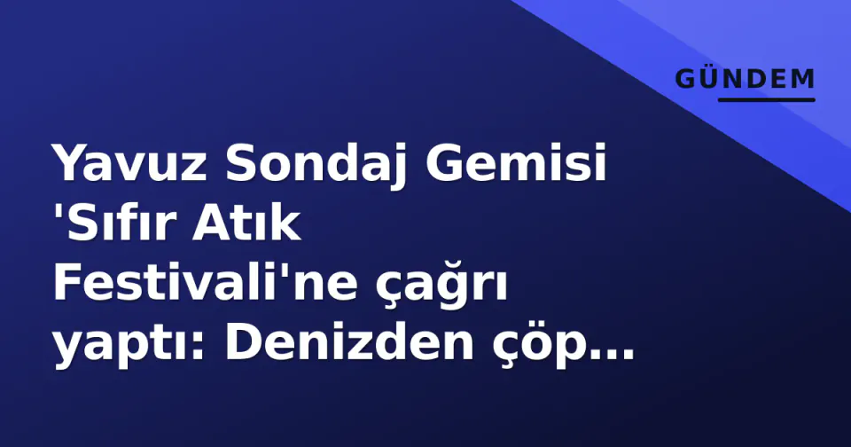 Yavuz Sondaj Gemisi 'Sıfır Atık Festivali'ne çağrı yaptı: Denizden çöp toplayan teknoloji görseli