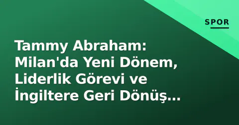 Tammy Abraham: Milan'da Yeni Dönem, Liderlik Görevi ve İngiltere Geri Dönüş Hayalleri