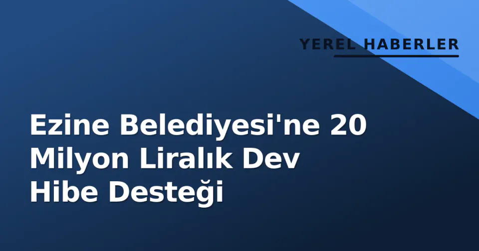 Ezine Belediyesi'ne 20 Milyon Liralık Dev Hibe Desteği görseli