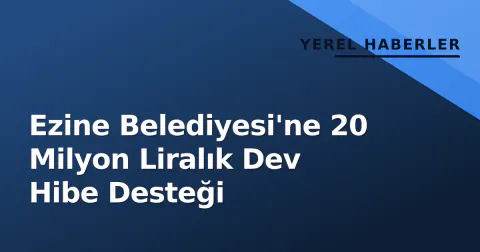 Ezine Belediyesi'ne 20 Milyon Liralık Dev Hibe Desteği