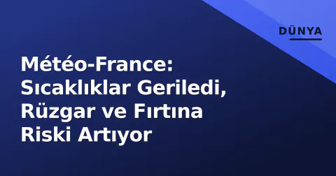 Météo-France: Sıcaklıklar Geriledi, Rüzgar ve Fırtına Riski Artıyor