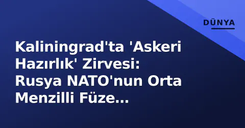 Kaliningrad'ta 'Askeri Hazırlık' Zirvesi: Rusya NATO'nun Orta Menzilli Füze Planlarına Nükleel Şırıltıyla Yanıt Verdi