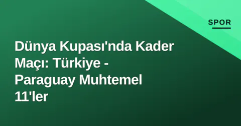 Dünya Kupası'nda Kader Maçı: Türkiye - Paraguay Muhtemel 11'ler