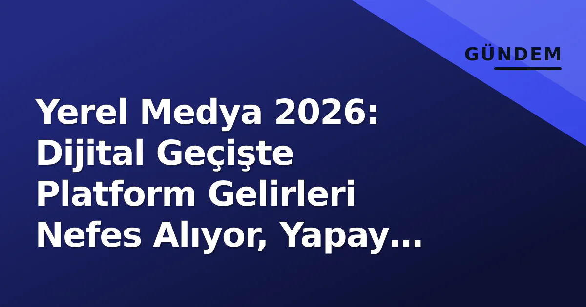 Yerel Medya 2026: Dijital Geçişte Platform Gelirleri Nefes Alıyor, Yapay Zeka Maliyet Denklemini Değiştiriyor Yerel Medya 2026: Dijital Geçişte Platform Gelirleri Nefes Alıyor, Yapay Zeka Maliyet Denklemini Değiştiriyor