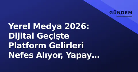 Yerel Medya 2026: Dijital Geçişte Platform Gelirleri Nefes Alıyor, Yapay Zeka Maliyet Denklemini Değiştiriyor