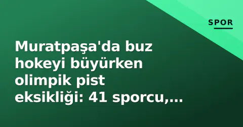Muratpaşa'da buz hokeyi büyürken olimpik pist eksikliği: 41 sporcu, başkan Uysal'dan çağrı