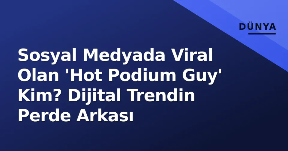Sosyal Medyada Viral Olan 'Hot Podium Guy' Kim? Dijital Trendin Perde Arkası görseli