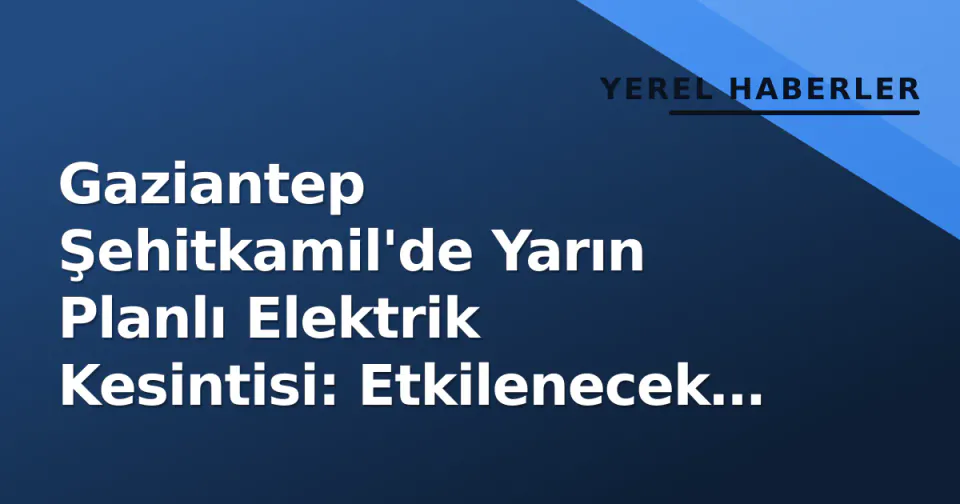 Gaziantep Şehitkamil'de Yarın Planlı Elektrik Kesintisi: Etkilenecek Bölgeler görseli