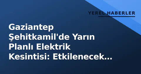 Gaziantep Şehitkamil'de Yarın Planlı Elektrik Kesintisi: Etkilenecek Bölgeler