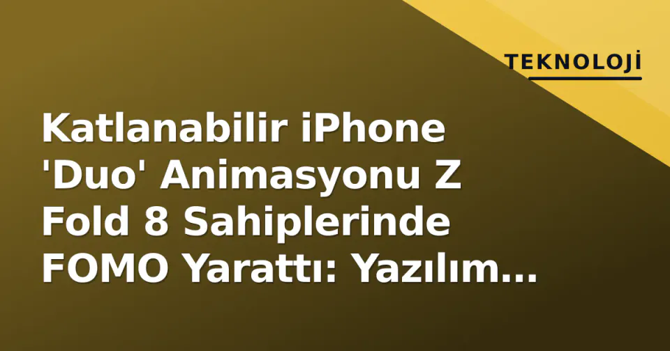 Katlanabilir iPhone 'Duo' Animasyonu Z Fold 8 Sahiplerinde FOMO Yarattı: Yazılım Mucizesi mi, Donanım Hayali mi? görseli
