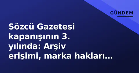 Sözcü Gazetesi kapanışının 3. yılında: Arşiv erişimi, marka hakları ve gazetecilerin durumu