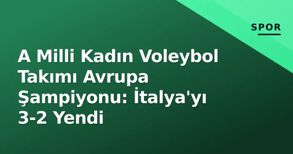 A Milli Kadın Voleybol Takımı Avrupa Şampiyonu: İtalya'yı 3-2 Yendi görseli