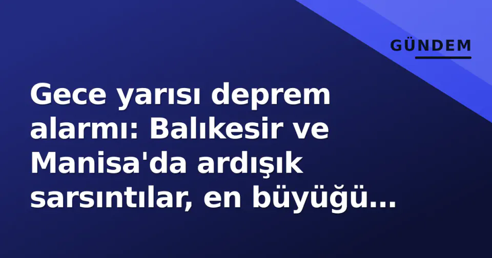 Gece yarısı deprem alarmı: Balıkesir ve Manisa'da ardışık sarsıntılar, en büyüğü 2.7 görseli