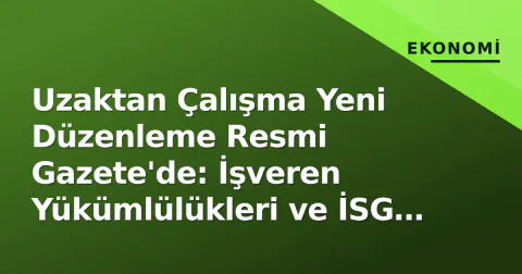 Uzaktan Çalışma Yeni Düzenleme Resmi Gazete'de: İşveren Yükümlülükleri ve İSG Kuralları Netleşti