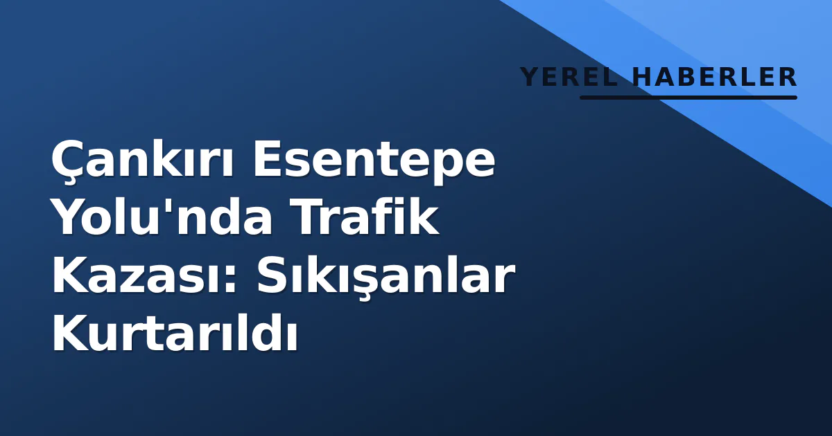 Çankırı Esentepe Yolu'nda Trafik Kazası: Sıkışanlar Kurtarıldı Çankırı Esentepe Yolu'nda Trafik Kazası: Sıkışanlar Kurtarıldı