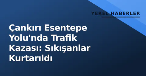 Çankırı Esentepe Yolu'nda Trafik Kazası: Sıkışanlar Kurtarıldı