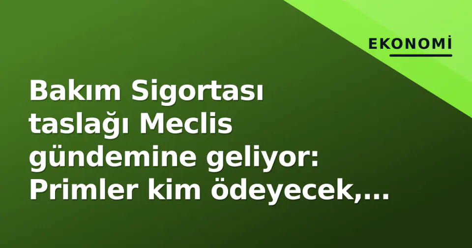 Bakım Sigortası taslağı Meclis gündemine geliyor: Primler kim ödeyecek, kime yarar? görseli