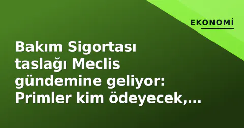 Bakım Sigortası taslağı Meclis gündemine geliyor: Primler kim ödeyecek, kime yarar?