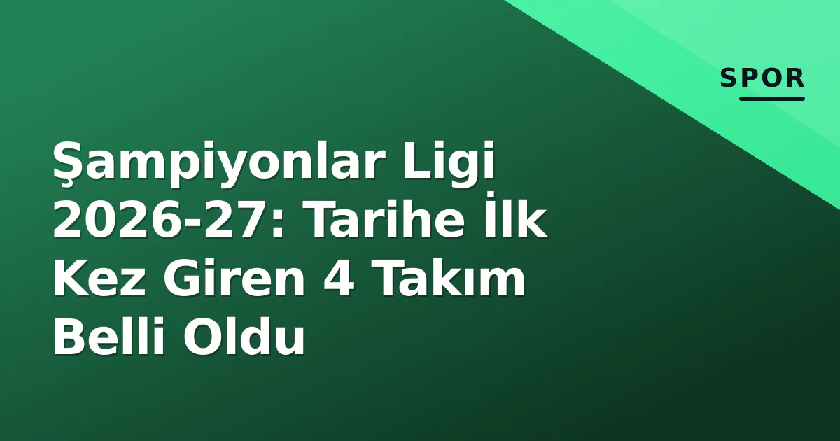 Şampiyonlar Ligi 2026-27: Tarihe İlk Kez Giren 4 Takım Belli Oldu Şampiyonlar Ligi 2026-27: Tarihe İlk Kez Giren 4 Takım Belli Oldu