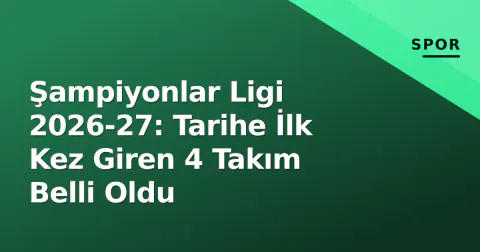 Şampiyonlar Ligi 2026-27: Tarihe İlk Kez Giren 4 Takım Belli Oldu
