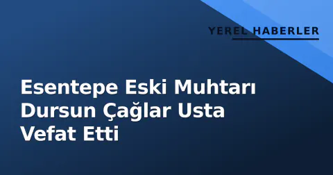 Esentepe Eski Muhtarı Dursun Çağlar Usta Vefat Etti