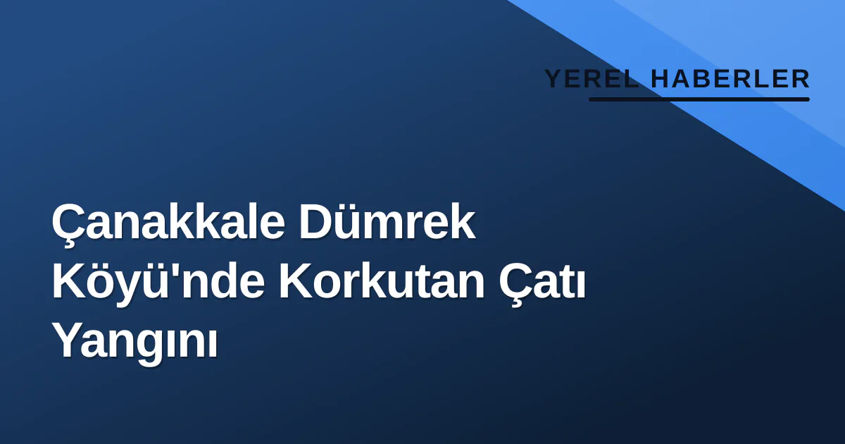 Çanakkale Dümrek Köyü'nde Korkutan Çatı Yangını Çanakkale Dümrek Köyü'nde Korkutan Çatı Yangını