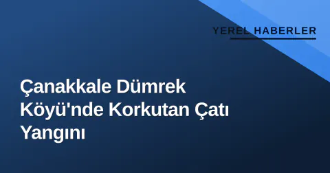 Çanakkale Dümrek Köyü'nde Korkutan Çatı Yangını
