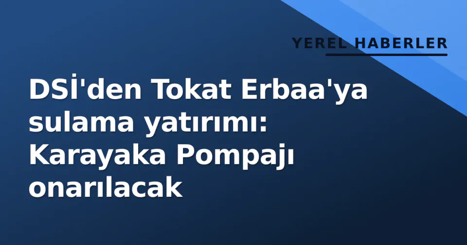 DSİ'den Tokat Erbaa'ya sulama yatırımı: Karayaka Pompajı onarılacak görseli
