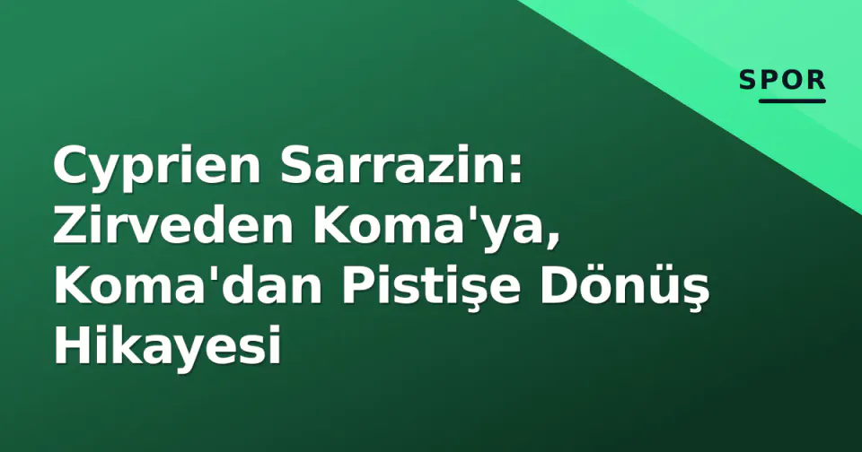 Cyprien Sarrazin: Zirveden Koma'ya, Koma'dan Pistişe Dönüş Hikayesi görseli