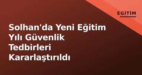 Solhan'da Yeni Eğitim Yılı Güvenlik Tedbirleri Kararlaştırıldı