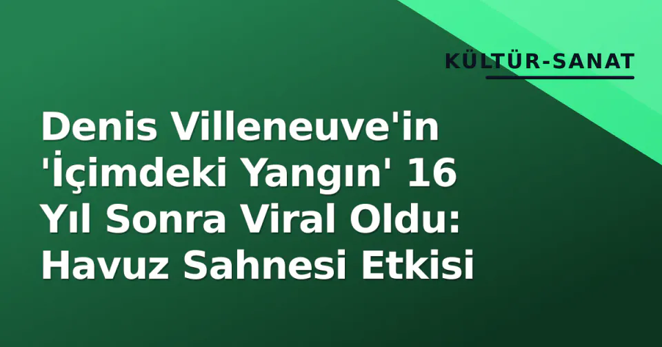 Denis Villeneuve'in 'İçimdeki Yangın' 16 Yıl Sonra Viral Oldu: Havuz Sahnesi Etkisi görseli