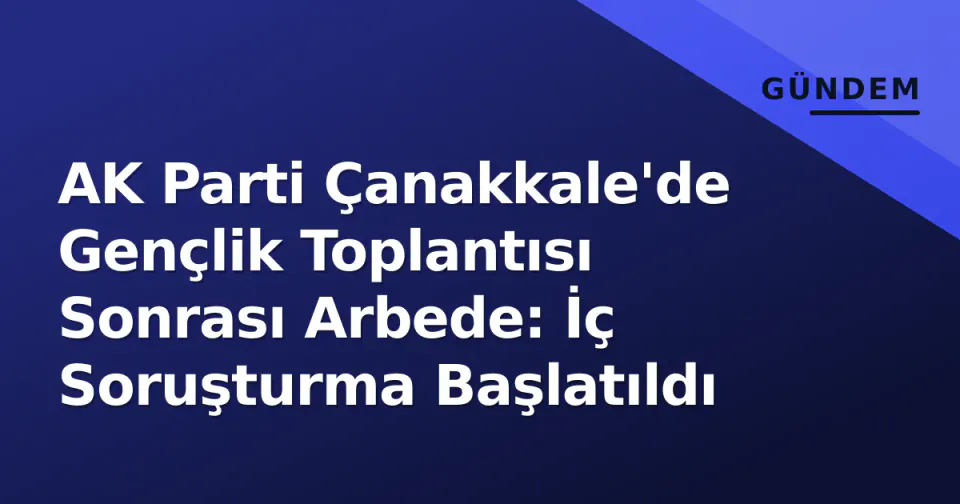 AK Parti Çanakkale'de Gençlik Toplantısı Sonrası Arbede: İç Soruşturma Başlatıldı görseli