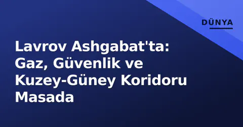 Lavrov Ashgabat'ta: Gaz, Güvenlik ve Kuzey-Güney Koridoru Masada