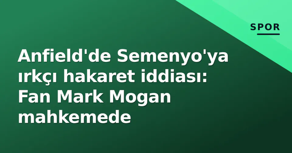 Anfield'de Semenyo'ya ırkçı hakaret iddiası: Fan Mark Mogan mahkemede görseli