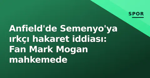 Anfield'de Semenyo'ya ırkçı hakaret iddiası: Fan Mark Mogan mahkemede